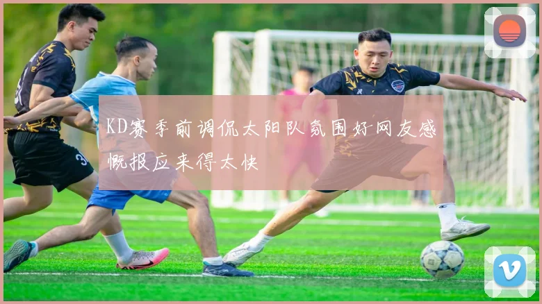 KD赛季前调侃太阳队氛围好网友感慨报应来得太快