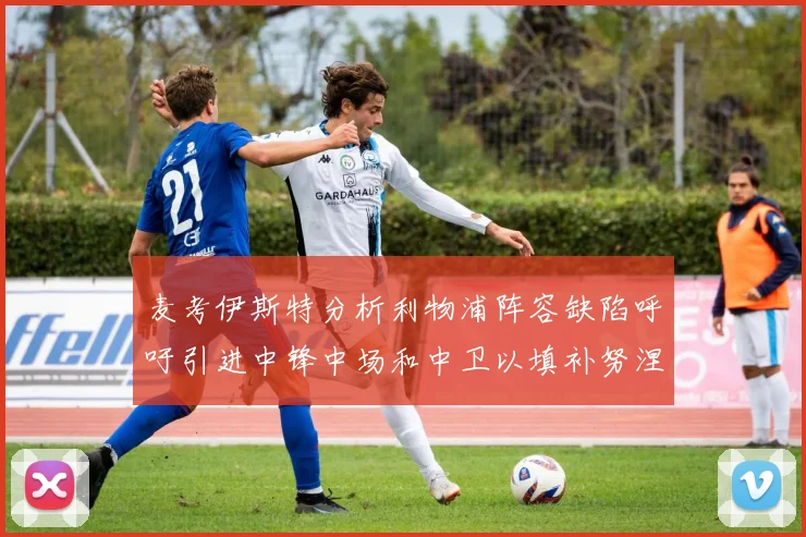 麦考伊斯特分析利物浦阵容缺陷呼吁引进中锋中场和中卫以填补努涅斯空缺