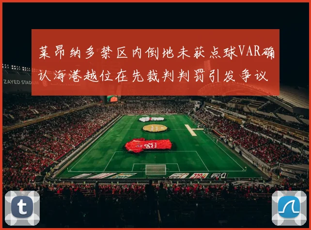 莱昂纳多禁区内倒地未获点球VAR确认海港越位在先裁判判罚引发争议